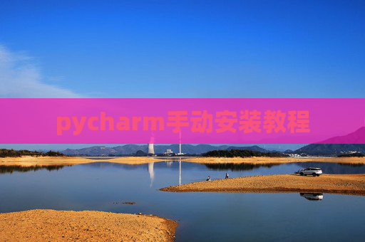 pycharm手动安装教程 pycharm手动安装教程